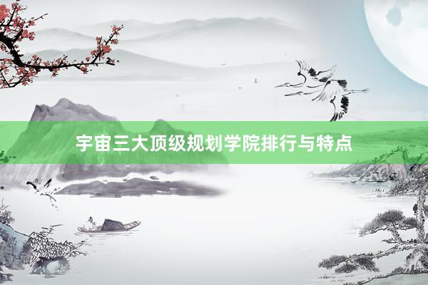 宇宙三大顶级规划学院排行与特点