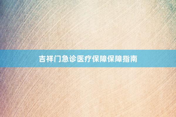 吉祥门急诊医疗保障保障指南