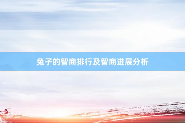 兔子的智商排行及智商进展分析