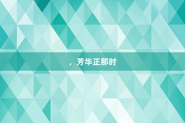 ，芳华正那时