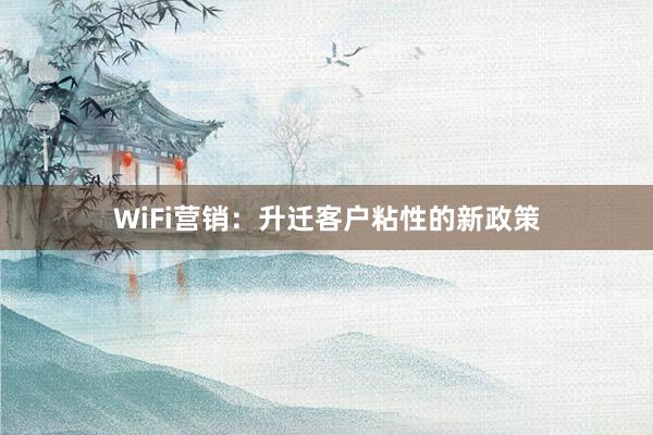 WiFi营销：升迁客户粘性的新政策