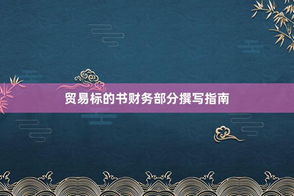 贸易标的书财务部分撰写指南