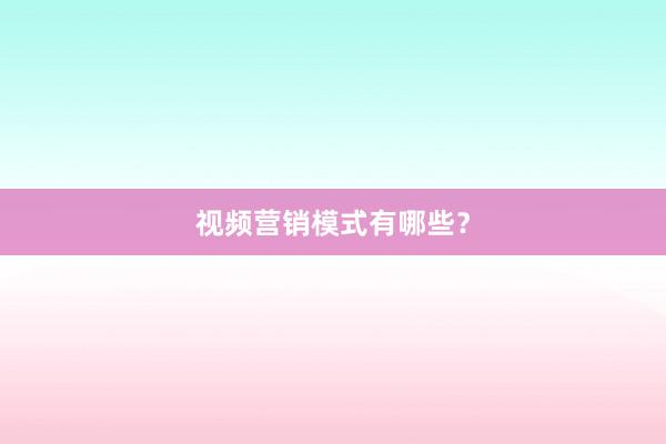 视频营销模式有哪些？